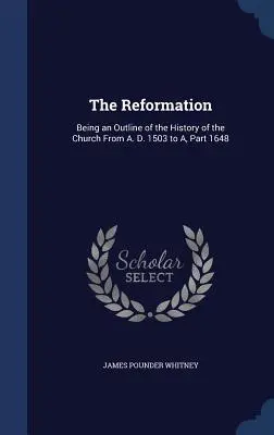 Die Reformation: Ein Abriss der Kirchengeschichte von 1503 n. Chr. bis 1648 n. Chr. - The Reformation: Being an Outline of the History of the Church From A. D. 1503 to A, Part 1648