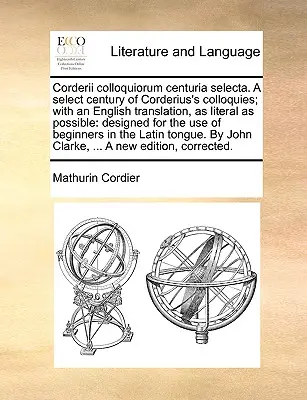 Corderii Colloquiorum Centuria Selecta. ein ausgewähltes Jahrhundert von Corderius' Colloquien; mit einer englischen Übersetzung, so wörtlich wie möglich: Konzipiert für - Corderii Colloquiorum Centuria Selecta. a Select Century of Corderius's Colloquies; With an English Translation, as Literal as Possible: Designed for