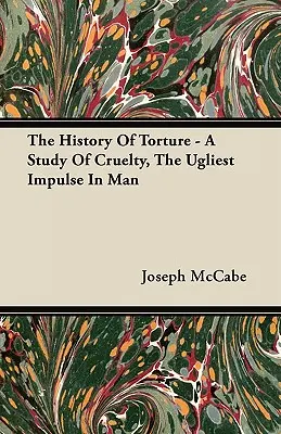 Die Geschichte der Folter - Eine Studie über die Grausamkeit, den hässlichsten Impuls des Menschen - The History Of Torture - A Study Of Cruelty, The Ugliest Impulse In Man