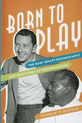 Zum Spielen geboren: Die Ruby Braff-Diskographie und das Verzeichnis der Auftritte - Born to Play: The Ruby Braff Discography and Directory of Performances