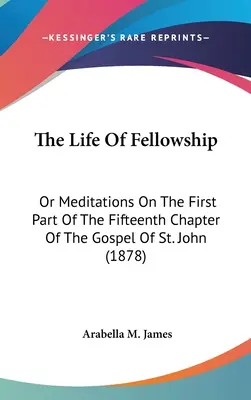Das Leben der Kameradschaft: Oder Meditationen über den ersten Teil des fünfzehnten Kapitels des Johannesevangeliums (1878) - The Life Of Fellowship: Or Meditations On The First Part Of The Fifteenth Chapter Of The Gospel Of St. John (1878)