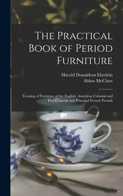 Das praktische Buch der historischen Möbel: Über Möbel aus der englischen, amerikanischen Kolonial- und Nachkolonialzeit und den wichtigsten französischen Epochen - The Practical Book of Period Furniture: Treating of Furniture of the English, American Colonial and Post-Colonial and Principal French Periods