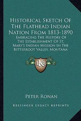 Historischer Abriss der Flathead Indian Nation von 1813-1890: Umfasst die Geschichte der Gründung der St. Mary's Indianermission im Bitterr - Historical Sketch Of The Flathead Indian Nation From 1813-1890: Embracing The History Of The Establishment Of St. Mary's Indian Mission In The Bitterr