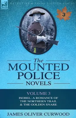 Die berittenen Polizei-Romane: Band 3-Isobel: Ein Roman über den Northern Trail & die Goldene Schlinge - The Mounted Police Novels: Volume 3-Isobel: A Romance of the Northern Trail & the Golden Snare