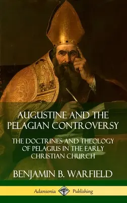 Augustinus und die pelagianische Kontroverse: Die Lehren und die Theologie des Pelagius in der frühen christlichen Kirche (Hardcover) - Augustine and the Pelagian Controversy: The Doctrines and Theology of Pelagius in the Early Christian Church (Hardcover)