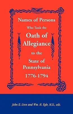 Namen von Personen, die dem Staat Pennsylvania den Treueeid geleistet haben 1776-1794 - Names of Persons Who Took the Oath of Allegiance to the State of Pennsylvania 1776-1794