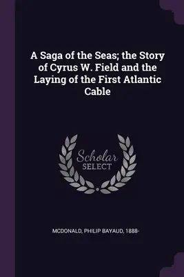 Eine Saga der Meere; die Geschichte von Cyrus W. Field und der Verlegung des ersten Atlantikkabels - A Saga of the Seas; the Story of Cyrus W. Field and the Laying of the First Atlantic Cable