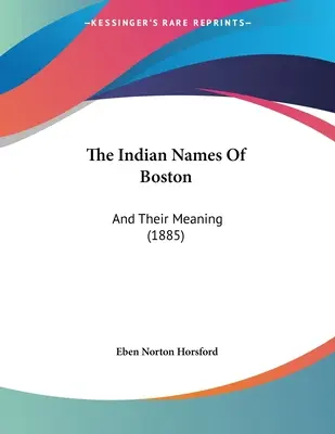 Die indianischen Namen von Boston: Und ihre Bedeutung (1885) - The Indian Names Of Boston: And Their Meaning (1885)