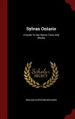 Sylvan Ontario: Ein Führer zu unseren einheimischen Bäumen und Sträuchern - Sylvan Ontario: A Guide To Our Native Trees And Shrubs