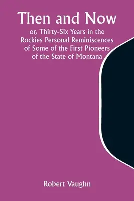 Damals und heute oder Sechsunddreißig Jahre in den Rocky Mountains Persönliche Erinnerungen einiger der ersten Pioniere des Staates Montana - Then and Now; or, Thirty-Six Years in the Rockies Personal Reminiscences of Some of the First Pioneers of the State of Montana