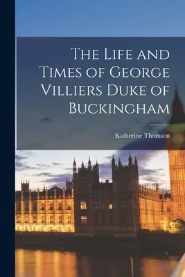 Das Leben und die Zeiten von George Villiers, Herzog von Buckingham - The Life and Times of George Villiers Duke of Buckingham