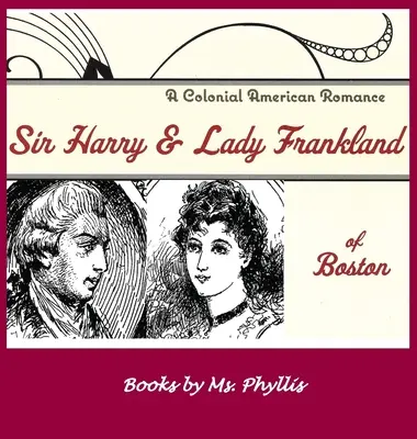 Sir Harry und Lady Frankland aus Boston: Ein amerikanischer Kolonialroman - Sir Harry & Lady Frankland of Boston: A Colonial American Romance