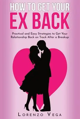 Wie Sie Ihren Ex zurückgewinnen: Praktische und einfache Strategien, um Ihre Beziehung nach einer Trennung wieder auf Kurs zu bringen - How to Get Your Ex Back: Practical and Easy Strategies to Get Your Relationship Back on Track After a Breakup