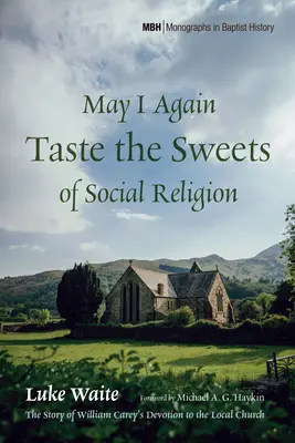 Darf ich noch einmal von den Süßigkeiten der sozialen Religion kosten: Die Geschichte von William Carey's Hingabe an die lokale Kirche - May I Again Taste the Sweets of Social Religion: The Story of William Carey's Devotion to the Local Church