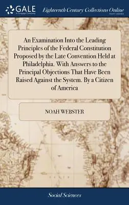 Eine Untersuchung über die wichtigsten Grundsätze der Bundesverfassung, die von der letzten Konvention in Philadelphia vorgeschlagen wurde. With Answers to the Princ - An Examination Into the Leading Principles of the Federal Constitution Proposed by the Late Convention Held at Philadelphia. With Answers to the Princ