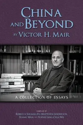 China und darüber hinaus von Victor H. Mair: Eine Sammlung von Essays - China and Beyond by Victor H. Mair: A Collection of Essays