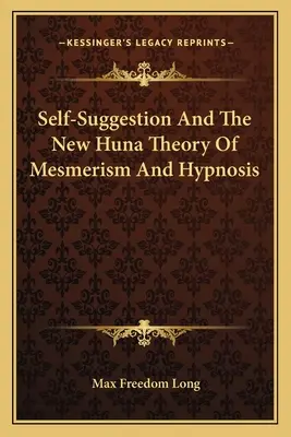 Selbstsuggestion und die neue Huna-Theorie von Mesmerismus und Hypnose - Self-Suggestion And The New Huna Theory Of Mesmerism And Hypnosis