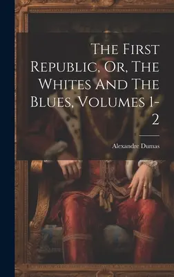 Die erste Republik, oder, Die Weißen und die Blauen, Bände 1-2 - The First Republic, Or, The Whites And The Blues, Volumes 1-2