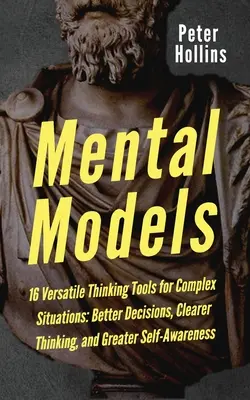 Mentale Modelle: 16 vielseitige Denkwerkzeuge für komplexe Situationen: Bessere Entscheidungen, klareres Denken und größere Selbsterkenntnis - Mental Models: 16 Versatile Thinking Tools for Complex Situations: Better Decisions, Clearer Thinking, and Greater Self-Awareness