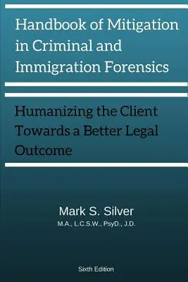 Handbook of Mitigation and Criminal and Immigration Forensics: Humanizing the Client Towards A Better Legal Outcome 6th Edition