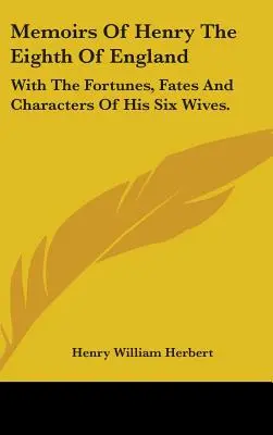 Memoiren von Heinrich dem Achten von England: Mit den Geschicken, Schicksalen und Charakteren seiner sechs Ehefrauen. - Memoirs Of Henry The Eighth Of England: With The Fortunes, Fates And Characters Of His Six Wives.