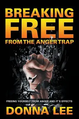 Befreien Sie sich aus der Wutfalle: Befreien Sie sich von Wut und ihren Auswirkungen - Breaking Free From The Anger Trap: Freeing Yourself From Anger And Its Effects