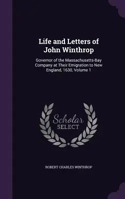 Leben und Briefe von John Winthrop: Gouverneur der Massachusetts-Bay Company bei ihrer Auswanderung nach Neuengland, 1630, Band 1 - Life and Letters of John Winthrop: Governor of the Massachusetts-Bay Company at Their Emigration to New England, 1630, Volume 1
