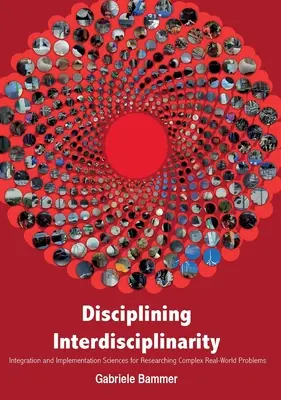 Disziplinierung der Interdisziplinarität: Integrations- und Implementierungswissenschaften für die Erforschung komplexer Probleme der realen Welt - Disciplining Interdisciplinarity: Integration and Implementation Sciences for Researching Complex Real-World Problems