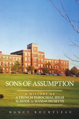 Söhne von Assumption: Die Geschichte eines französischen Parochialgymnasiums in Massachusetts - Sons of Assumption: A History of a French Parochial High School in Massachusetts
