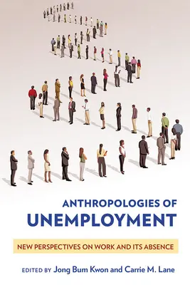 Anthropologien der Arbeitslosigkeit: Neue Perspektiven auf Arbeit und ihre Abwesenheit - Anthropologies of Unemployment: New Perspectives on Work and Its Absence