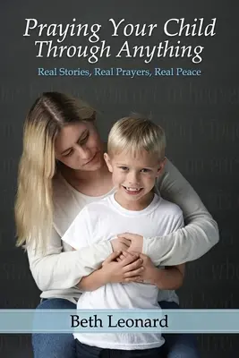 Praying Your Child Through Anything: Echte Geschichten, echte Gebete, echter Frieden - Praying Your Child Through Anything: Real Stories, Real Prayers, Real Peace