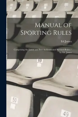 Handbuch der Sportlichen Regeln: Bestehend aus den neuesten und am besten beglaubigten überarbeiteten Regeln / von Ed. James - Manual of Sporting Rules: Comprising the Latest and Best Authenticated Revised Rules / by Ed. James