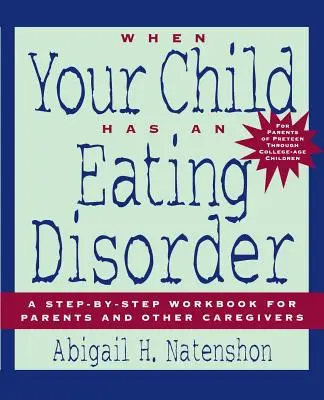 Wenn Ihr Kind eine Essstörung hat: Ein Schritt-für-Schritt-Arbeitsbuch für Eltern und andere Betreuungspersonen - When Your Child Has an Eating Disorder: A Step-By-Step Workbook for Parents and Other Caregivers