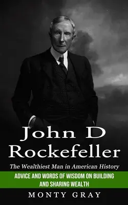 John D. Rockefeller: Der reichste Mann der amerikanischen Geschichte (Ratschläge und weise Worte zum Aufbau und zur Verteilung von Reichtum) - John D Rockefeller: The Wealthiest Man in American History (Advice and Words of Wisdom on Building and Sharing Wealth)