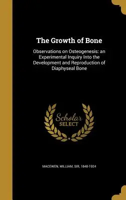 Das Wachstum des Knochens: Beobachtungen zur Osteogenese: eine experimentelle Untersuchung über die Entwicklung und Vermehrung des diaphysären Knochens - The Growth of Bone: Observations on Osteogenesis: an Experimental Inquiry Into the Development and Reproduction of Diaphyseal Bone