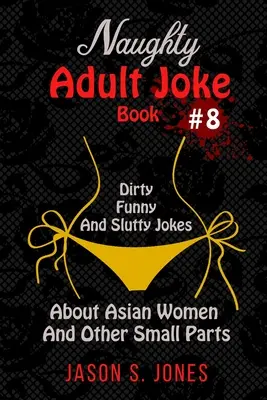 Freches Witzebuch für Erwachsene Nr. 8: Versaute, lustige und nuttige Witze über asiatische Frauen und andere Kleinteile - Naughty Adult Joke Book #8: Dirty, Funny And Slutty Jokes About Asian Women And Other Small Parts