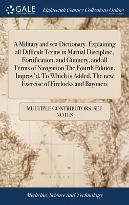 Ein Militär- und Seewörterbuch. Erklärt alle schwierigen Begriffe der militärischen Disziplin, der Befestigung und der Schießkunst sowie alle Begriffe der Schifffahrt Der Vierte - A Military and sea Dictionary. Explaining all Difficult Terms in Martial Discipline, Fortification, and Gunnery, and all Terms of Navigation The Fourt