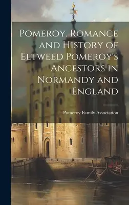 Pomeroy. Romantik und Geschichte von Eltweed Pomeroy's Vorfahren in der Normandie und in England - Pomeroy. Romance and History of Eltweed Pomeroy's Ancestors in Normandy and England