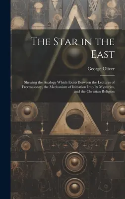 Der Stern im Osten: Über die Analogie zwischen den Lehren der Freimaurerei und dem Mechanismus der Einweihung in ihre Mysterien, - The Star in the East: Shewing the Analogy Which Exists Between the Lectures of Freemasonry, the Mechanism of Initiation Into Its Mysteries,