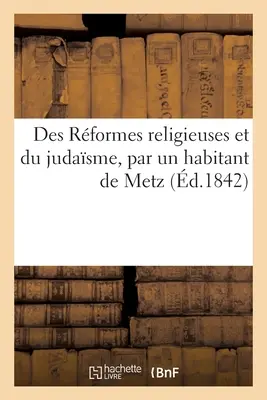 Des Rformes religieuses et du judasme, par un habitant de Metz. - Des Rformes religieuses et du judasme, par un habitant de Metz