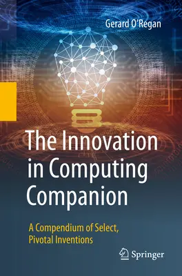 Der Begleiter für Innovationen in der Informatik: Ein Kompendium ausgewählter, entscheidender Erfindungen - The Innovation in Computing Companion: A Compendium of Select, Pivotal Inventions