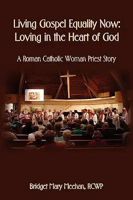 Living Gospel Equality Now - Lieben im Herzen Gottes - Die Geschichte einer römisch-katholischen Priesterin - Living Gospel Equality Now - Loving in the Heart of God - A Roman Catholic Woman Priest Story