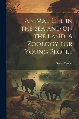 Tierleben im Meer und auf dem Land. Eine Zoologie für junge Leute - Animal Life in the sea and on the Land. A Zoology for Young People