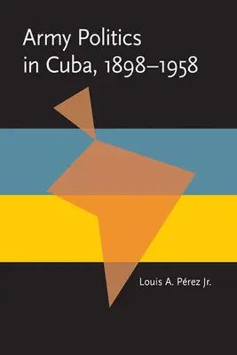 Militärpolitik in Kuba, 1898-1958 - Army Politics in Cuba, 1898-1958