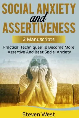 Soziale Ängste und Durchsetzungsvermögen: Praktische Techniken, um durchsetzungsfähiger zu werden und soziale Ängste zu überwinden - Social Anxiety and Assertiveness: Practical techniques to become more assertive and beat social anxiety