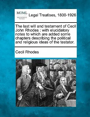 Der letzte Wille und das Testament von Cecil John Rhodes: Mit erläuternden Anmerkungen, denen einige Kapitel hinzugefügt sind, die die politischen und religiösen Ideen beschreiben - The Last Will and Testament of Cecil John Rhodes: With Elucidatory Notes to Which Are Added Some Chapters Describing the Political and Religious Ideas