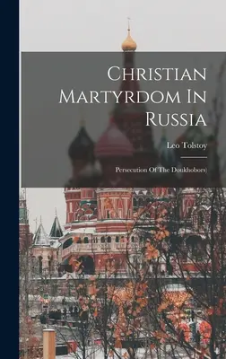 Christliches Märtyrertum in Russland: Die Verfolgung der Doukhoboren) ((Graf) Leo Tolstoi) - Christian Martyrdom In Russia: Persecution Of The Doukhobors) ((Graf) Leo Tolstoy)