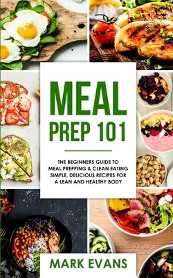 Meal Prep: 101 - Der Leitfaden für Anfänger in Sachen Mahlzeitenzubereitung und Clean Eating - Einfache, leckere Rezepte für einen schlanken und gesunden Körper ( - Meal Prep: 101 - The Beginner's Guide to Meal Prepping and Clean Eating - Simple, Delicious Recipes for a Lean and Healthy Body (