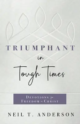 Triumphierend in schwierigen Zeiten: Andachten für die Freiheit in Christus - Triumphant in Tough Times: Devotions for Freedom in Christ