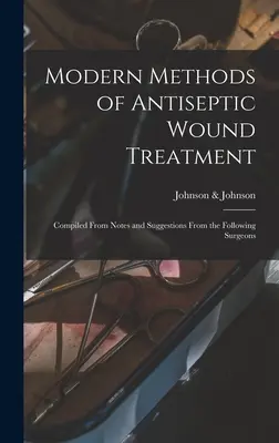 Moderne Methoden der antiseptischen Wundbehandlung: Zusammengestellt aus Notizen und Vorschlägen der folgenden Chirurgen - Modern Methods of Antiseptic Wound Treatment: Compiled From Notes and Suggestions From the Following Surgeons